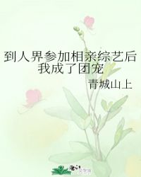 到人界参加相亲综艺后我成了团宠