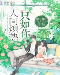 人间炽热只如你