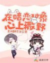 在暗恋对象心上撒野