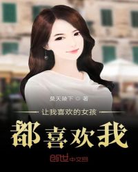 让我喜欢的女孩都喜欢我