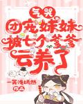 气哭，团宠妹妹被七个爹爹云养了