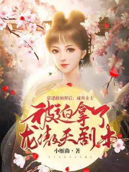 穿进修仙界后，咸鱼女主被迫拿了龙傲天剧本