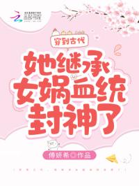 穿到古代，她继承女娲血统封神了