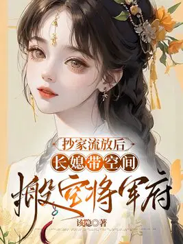 抄家流放后，长媳带空间搬空将军府