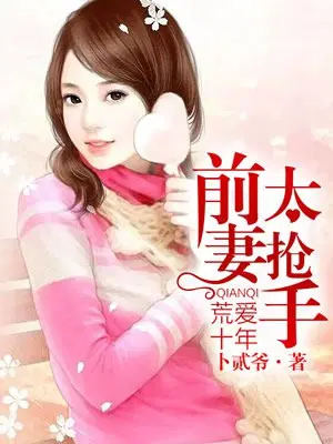 荒爱十年：前妻太抢手