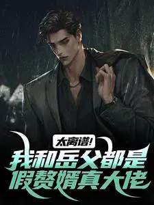 太离谱！我和岳父都是假赘婿真大佬