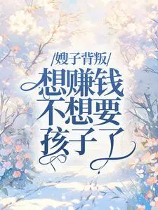 嫂子背叛，想赚钱不想要孩子了
