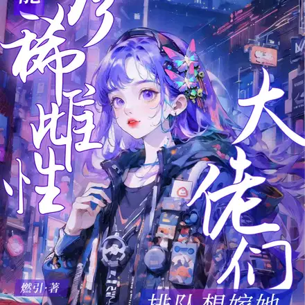 全能珍稀雌性：大佬们排队想嫁她
