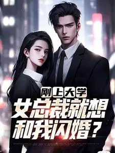 刚上大学，女总裁就想和我闪婚？