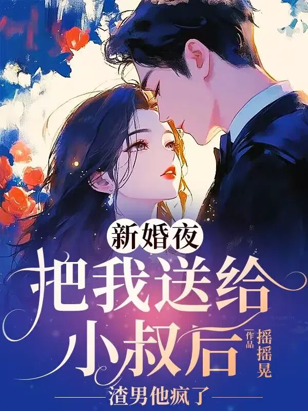新婚夜，把我送给小叔后，渣男他疯了
