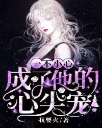 一不小心成了他的心尖宠
