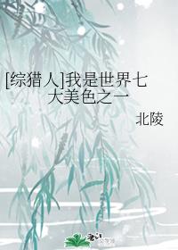 [综猎人]我是世界七大美色之一